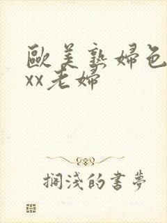 欧美熟妇色xxxx老妇