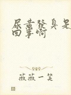 尿黄发臭是怎么回事啊