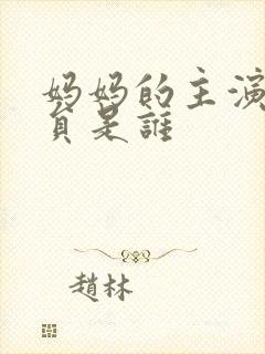 妈妈的主演老演员是谁