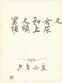 男人和女人叼嘿视频上床