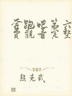 奔跑吧第六季免费观看完整版