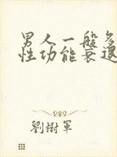 男人一般多少岁性功能衰退