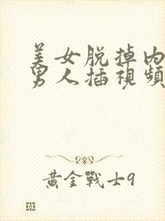 美女脱掉内裤让男人插视频