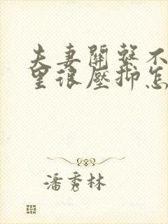 夫妻关系不好心里很压抑怎么办