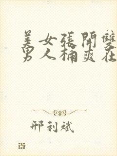 美女张开双腿让男人桶爽在线观看网站com