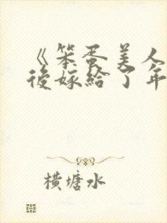 《笨蛋美人退婚后嫁给了年代文大佬》