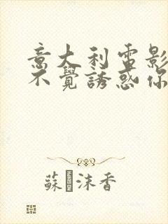 意大利电影不知不觉诱惑你完整版