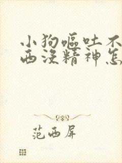 小狗呕吐不吃东西没精神怎么办