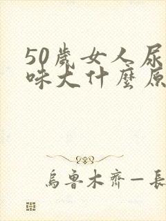 50岁女人尿骚味大什么原因