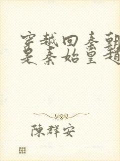 穿越回秦朝我爹是秦始皇赵浪