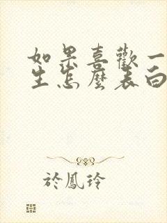 如果喜欢一个女生怎么表白