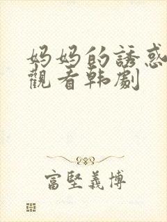 妈妈的诱惑在线观看韩剧