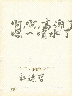 啊,啊,高潮了嗯～喷水了