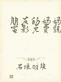 朋友的妈妈在线电影免费观看