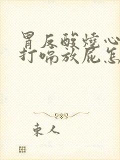 胃反酸烧心经常打嗝放屁怎么回事