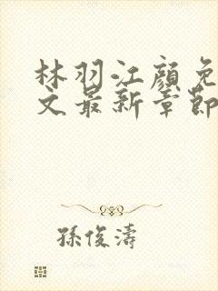 林羽江颜免费全文最新章节