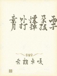 意外怀孕两个多月打掉孩子