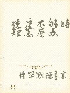 硬度不够时间还短怎么办