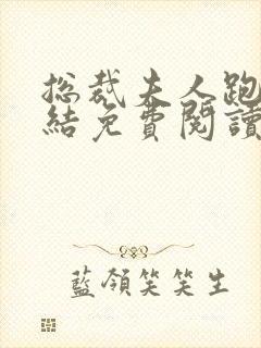 总裁夫人跑了完结免费阅读