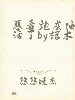 恶毒炮灰他不想活了by棺木在哪看