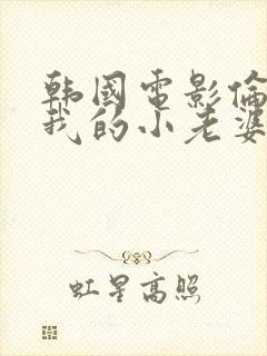 韩国电影伦理片我的小老婆