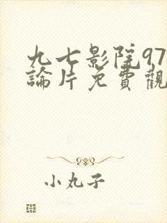 九七影院97理论片免费观看