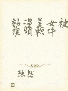 动漫美女被咬乳视频软件