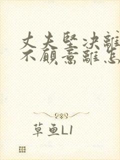 丈夫坚决离婚我不愿意离怎么挽回