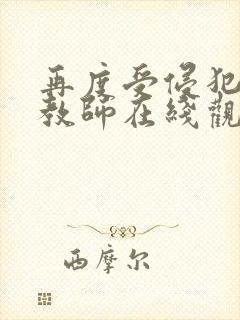 再度受侵犯的女教师在线观看