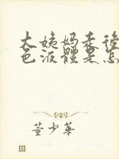 大姨妈走后流黄色液体是怎么回事