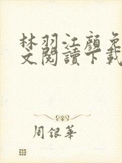 林羽江颜免费全文阅读下载