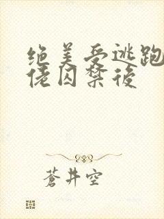 绝美受逃跑被大佬囚禁后