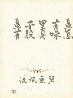 鼻子里有鼻涕还有股臭味怎么回事?