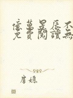 亿万星辰不及你免费阅读无弹窗