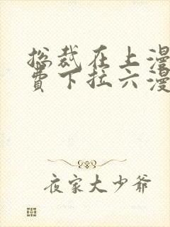 总裁在上漫画免费下拉六漫画阅读