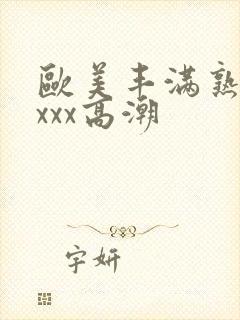 欧美丰满熟妇xxxx高潮