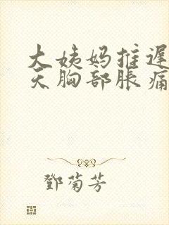 大姨妈推迟了三天胸部胀痛