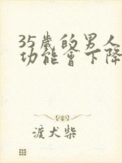 35岁的男人性功能会下降吗封面