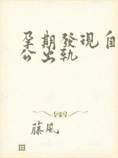 孕期发现自己老公出轨