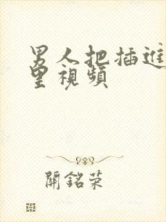 男人把插进女人里视频