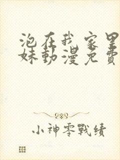 泡在我家里的辣妹动漫免费观看全集在线观看