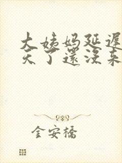 大姨妈延迟十多天了还没来怎么回事