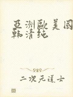 亚洲欧美国产日韩清纯