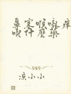 鼻塞喉咙痒干咳吃什么药