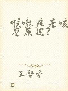 喉咙痒老咳嗽什么原因?