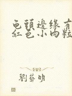 龟头边缘有一排红色小肉粒封面