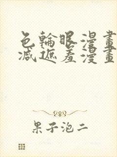 色轮眼漫画无删减遮羞漫画免费