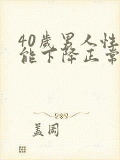 40岁男人性功能下降正常吗