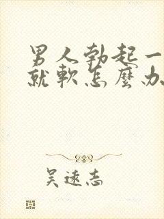 男人勃起一会儿就软怎么办