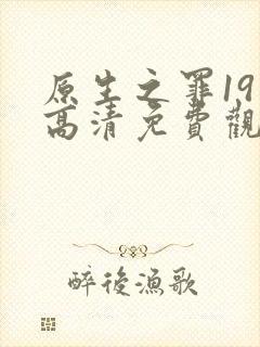 原生之罪19集高清免费观看